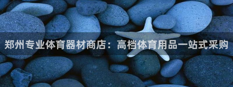 耀世娱乐平台巴7O777：郑州专业体育器材商店：高档