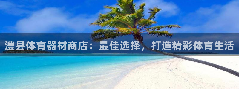耀世平台注册链接失败：澧县体育器材商店：最佳选择，打