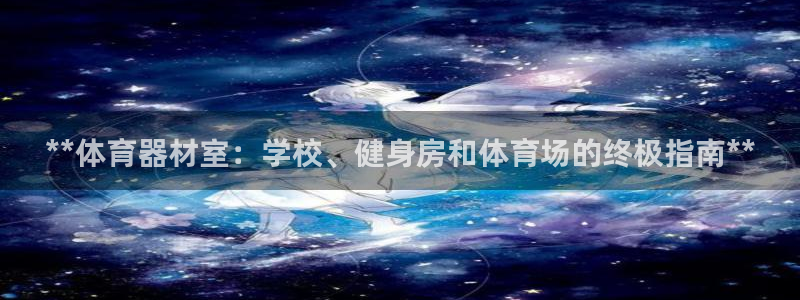 耀世娱乐app下载安装手机版：**体育器材室：学校、