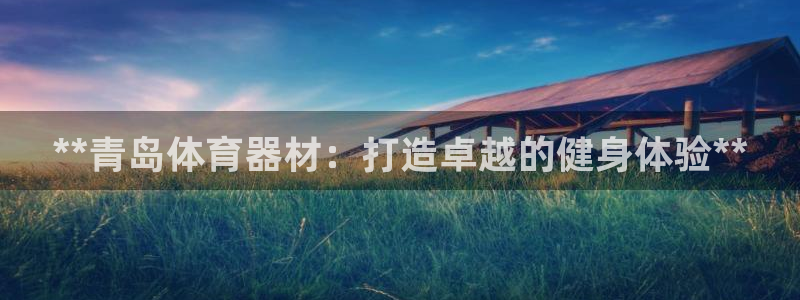 耀世娱乐登录地址在哪里：**青岛体育器材：打造卓越的
