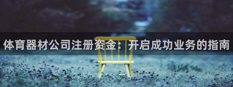 耀世平台荐 5o69I7：体育器材公司注册资金：开启