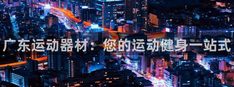 耀世平台代理注册登录失败：广东运动器材：您的运动健身