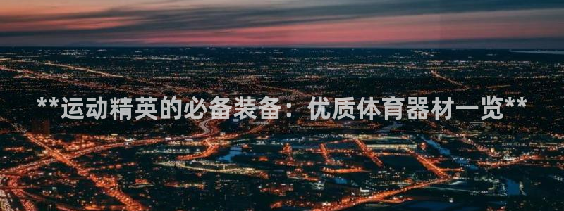 耀世平台登录地址在哪：**运动精英的必备装备：优质体