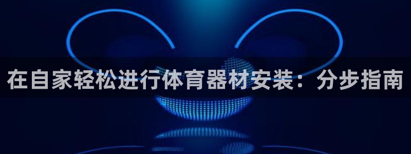 耀世平台注册流程图片：在自家轻松进行体育器材安装：分