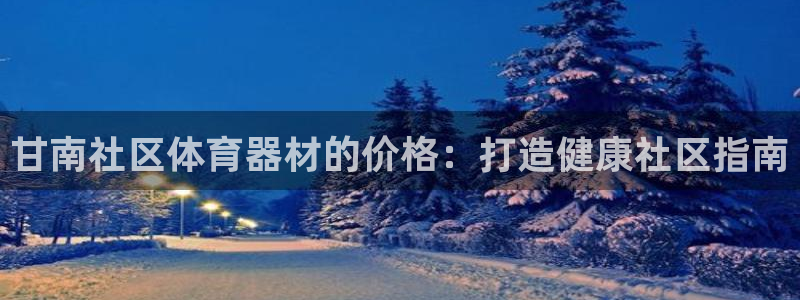 耀世金生产品好吗：甘南社区体育器材的价格：打造健康社