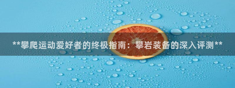 耀世天下网名好吗：**攀爬运动爱好者的终极指南：攀岩
