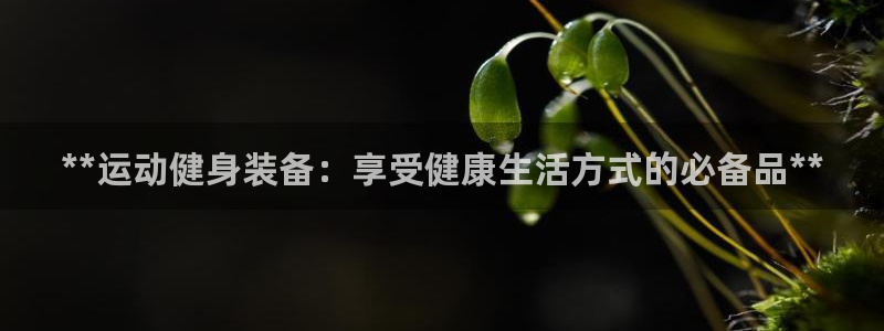 耀世娱乐怎么注册账号：**运动健身装备：享受健康生活