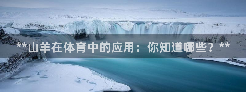 耀世娱乐网站官网：**山羊在体育中的应用：你知道哪些