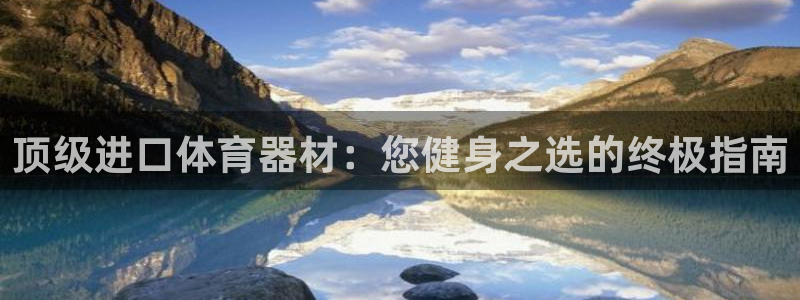 耀世娱乐百科官网：顶级进口体育器材：您健身之选的终极