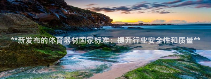 耀世平台会员中心怎么进：**新发布的体育器材国家标准