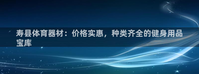 耀世娱乐是玛雅旗下的吗：寿县体育器材：价格实惠，种类