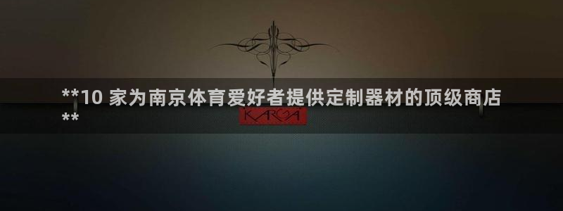 耀世娱乐客服电话：**10 家为南京体育爱好者提供定
