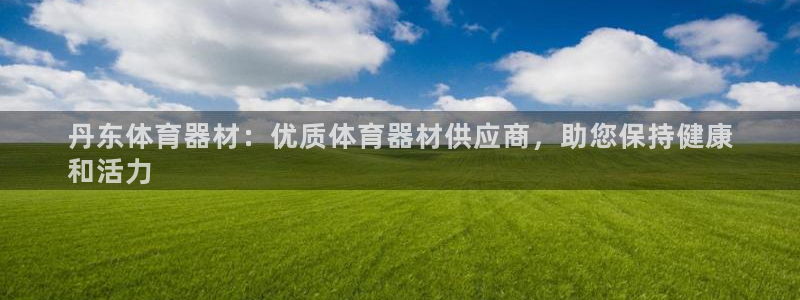 耀世平台网站：丹东体育器材：优质体育器材供应商，助您
