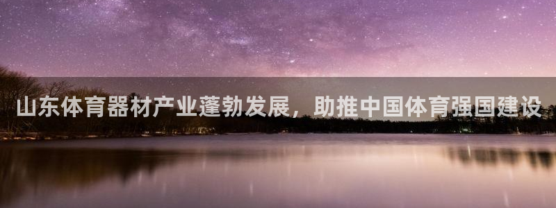 耀世而来：山东体育器材产业蓬勃发展，助推中国体育强国