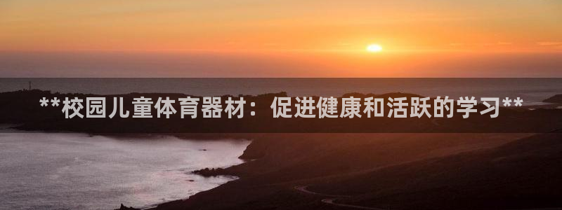 耀世娱乐注册账号：**校园儿童体育器材：促进健康和活