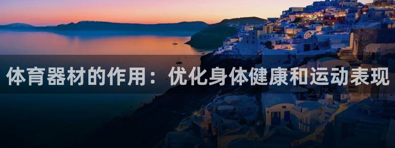 耀世娱乐app下载官网苹果：体育器材的作用：优化身体