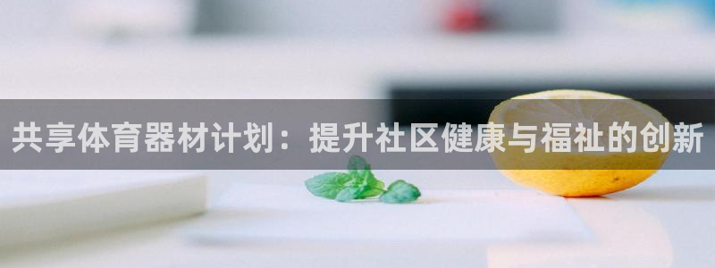 耀世娱乐腾讯分分彩：共享体育器材计划：提升社区健康与