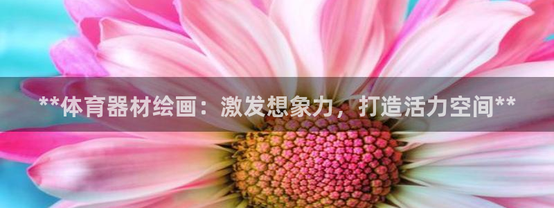 耀世微光歌曲下载：**体育器材绘画：激发想象力，打造
