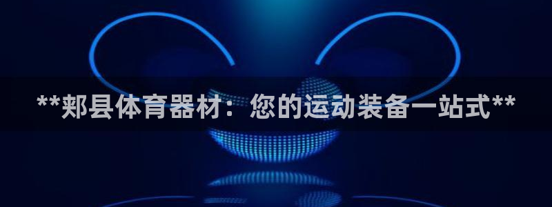 耀世娱乐怎么注册不了：**郏县体育器材：您的运动装备