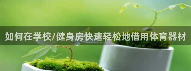 耀世平台注册登录：如何在学校/健身房快速轻松地借用体