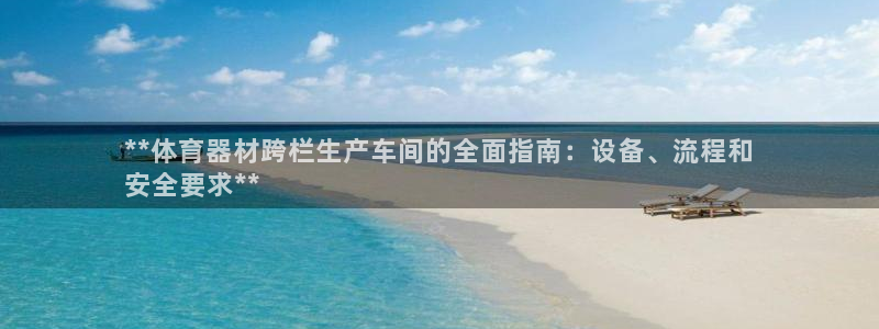 六星耀世什么意思：**体育器材跨栏生产车间的全面指南