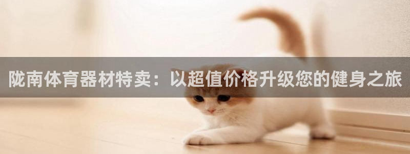 耀世娱乐间7O777：陇南体育器材特卖：以超值价格升