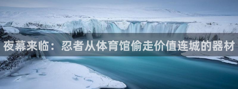 耀世娱乐骗局揭秘：夜幕来临：忍者从体育馆偷走价值连城的器材