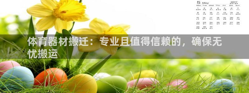 耀世娱乐安全吗：体育器材搬迁：专业且值得信赖的，确保
