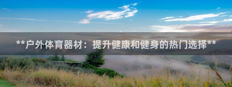 耀世娱乐官网网站首页：**户外体育器材：提升健康和健