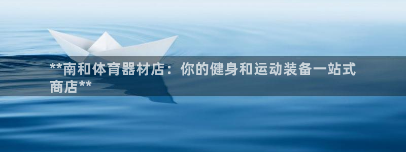 耀世娱乐是什么意思啊：**南和体育器材店：你的健身和运动装备