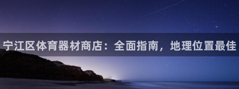 耀世平台会员中心：宁江区体育器材商店：全面指南，地理