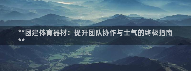 耀世平台李 411O31 耀世：**团建体育器材：提升团队协