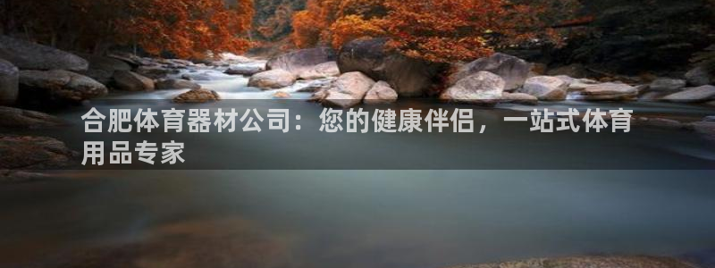 耀世娱乐挂机事件详情：合肥体育器材公司：您的健康伴侣