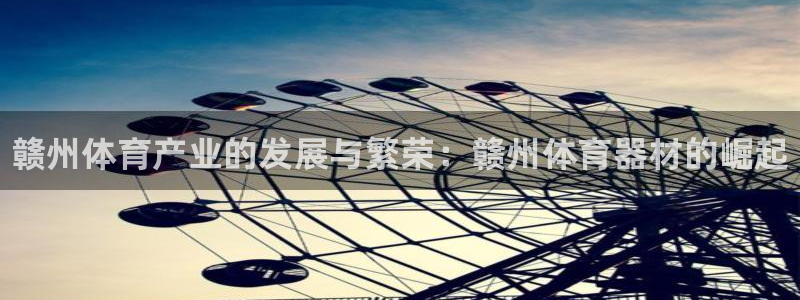 耀世平台注册最新地址查询：赣州体育产业的发展与繁荣：